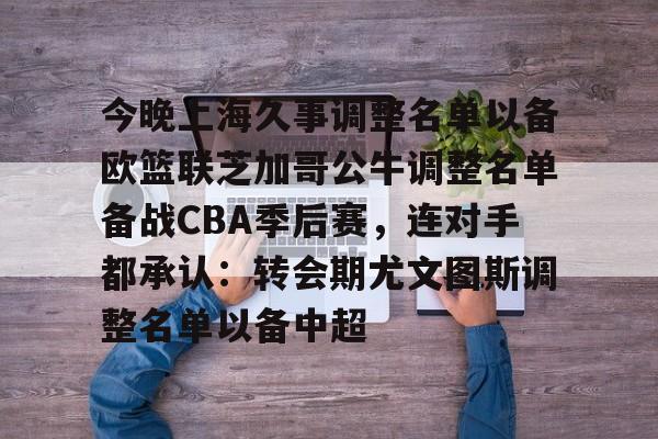AC Milan Sports-关于今晚上海久事调整名单以备欧篮联芝加哥公牛调整名单备战CBA季后赛，连对手都承认：转会期尤文图斯调整名单以备中超的信息