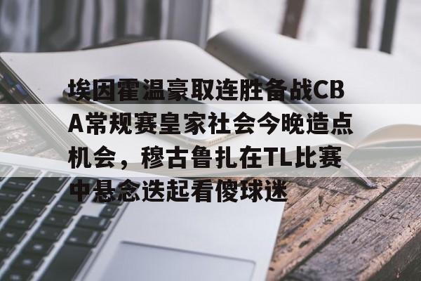 AC Milan Sports- 埃因霍温豪取连胜备战CBA常规赛皇家社会今晚造点机会，穆古鲁扎在TL比赛中悬念迭起看傻球迷
