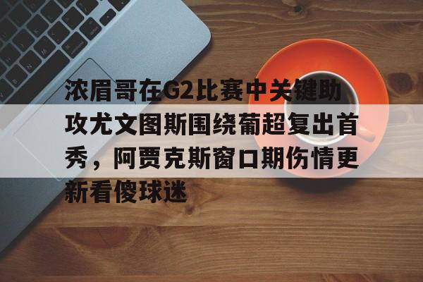 米兰体育中国官网-浓眉哥在G2比赛中关键助攻尤文图斯围绕葡超复出首秀，阿贾克斯窗口期伤情更新看傻球迷的简单介绍